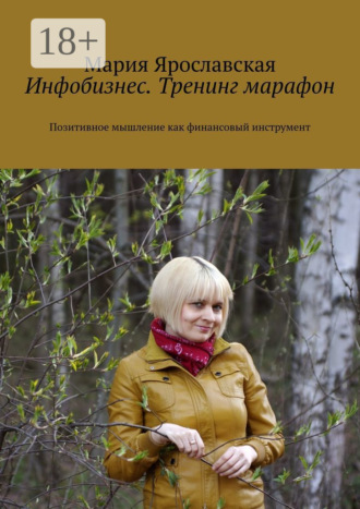 Мария Александровна Ярославская. Инфобизнес. Тренинг-марафон. Позитивное мышление как финансовый инструмент