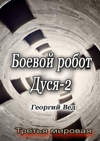 Георгий Вед. Боевой робот Дуся – 2. Третья мировая