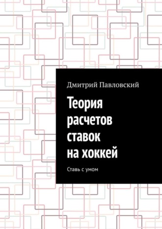 Дмитрий Павловский. Теория расчетов ставок на хоккей. Ставь с умом