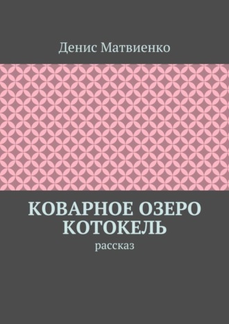 Денис Викторович Матвиенко. Коварное озеро Котокель. Рассказ