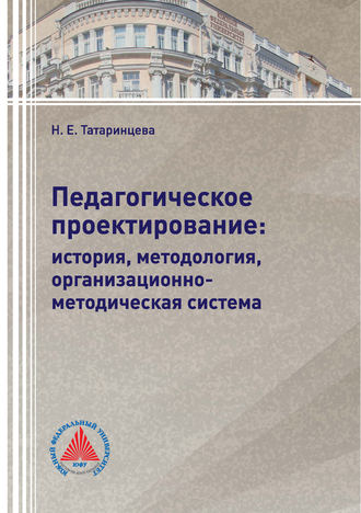 Н. Е. Татаринцева. Педагогическое проектирование: история, методология, организационно-методическая система