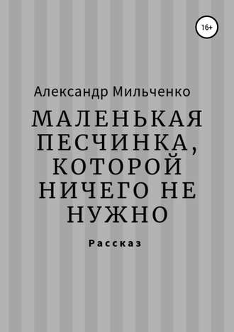 Александр Сергеевич Мильченко. Маленькая песчинка, которой ничего не нужно