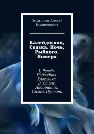 Окольников Алексей Владимирович. Калейдоскоп, Сказка. Ночь, Рыбного, Номера. 1, Ручеёк. Подводная. Хлопушка. В. Стиле. Лабиринты, Смысл. Пустот,