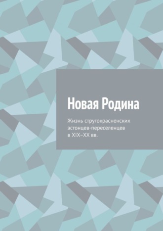 Алексей Иванович Фёдоров. Новая Родина. Жизнь стругокрасненских эстонцев-переселенцев в XIX–XX вв.