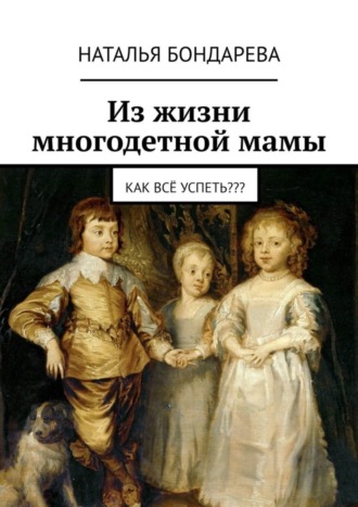 Наталья Бондарева. Из жизни многодетной мамы. Как всё успеть???