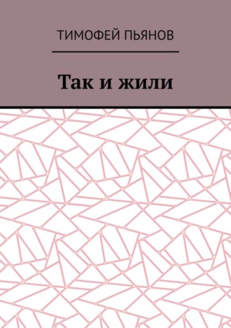 Тимофей Юрьевич Пьянов. Так и жили