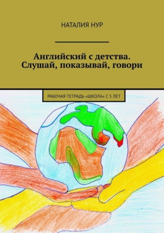 Обложка книги «Английский с детства. Слушай, показывай, говори. Рабочая тетрадь «Школа» с 5 лет»