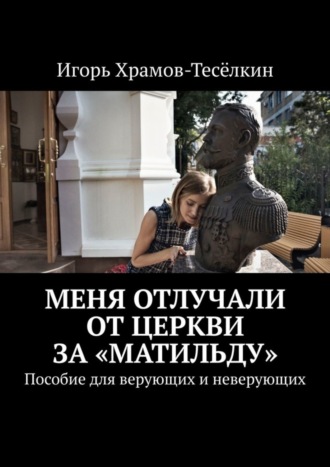 Обложка книги «Меня отлучали от Церкви за «Матильду». Пособие для верующих и неверующих»