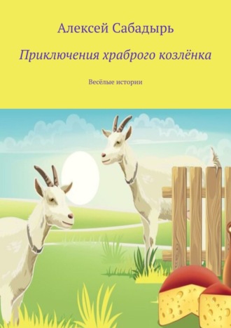 Алексей Сабадырь. Приключения храброго козлёнка. Весёлые истории