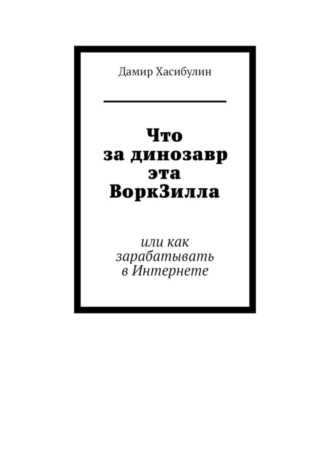 Обложка книги «Что за динозавр эта ВоркЗилла. Или как зарабатывать в Интернете»