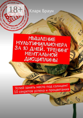 Обложка книги «Мышление мультимиллионера за 10 дней. Тренинг ментальной дисциплины. Успей занять место под солнцем! 10 секретов успеха и процветания»