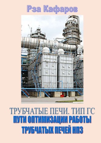 Рза Рагимович Кафаров. Трубчатые печи. Тип ГС. Пути оптимизации работы трубчатых печей НПЗ