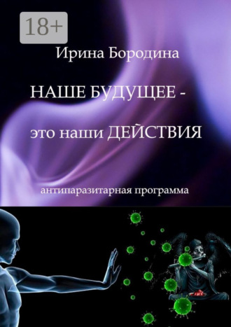 Обложка книги «Наше будущее – это наши действия. Антипаразитарная программа»