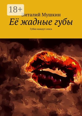 Обложка книги «Её жадные губы. Губки жаждут секса»