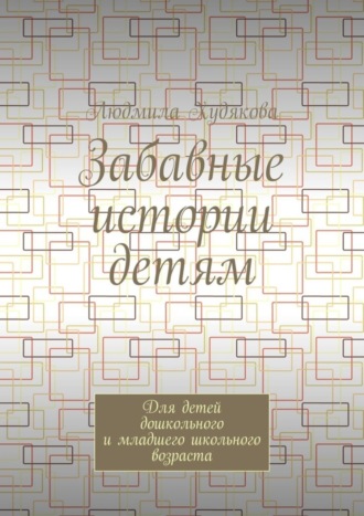 Обложка книги «Забавные истории детям. Для детей дошкольного и младшего школьного возраста»