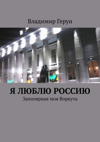 Обложка книги «Я люблю Россию. Заполярная моя Воркута»
