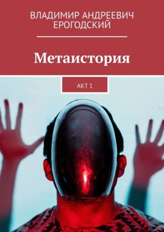 Владимир Андреевич Ерогодский. Метаистория. Акт 1