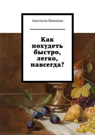 Анастасия Шишкина. Как похудеть быстро, легко, навсегда?