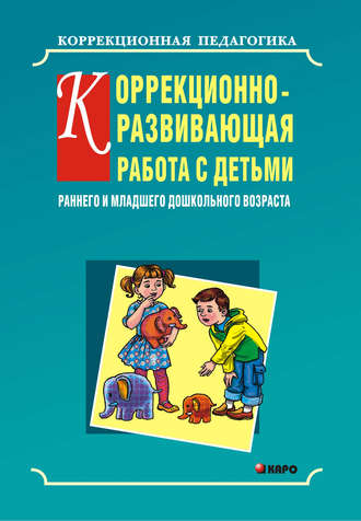 Ольга Кравец. Коррекционно-развивающая работа с детьми раннего и младшего дошкольного возраста