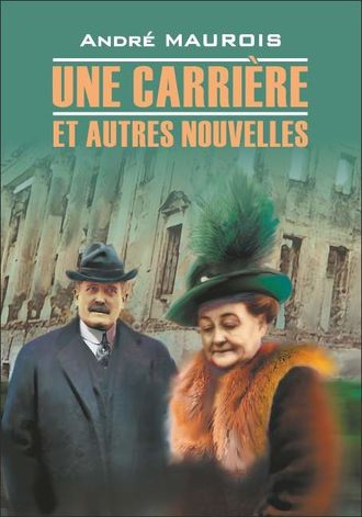 Андре Моруа. Une carriere et autres nouvelles / Карьера и другие новеллы. Книга для чтения на французском языке