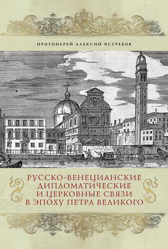 Обложка книги «Русско-венецианские дипломатические и церковные связи в эпоху Петра Великого. Россия и греческая община Венеции»