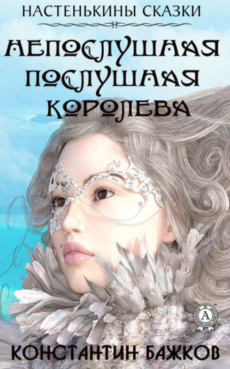 Обложка книги «Непослушная послушная Королева. Настенькины сказки»