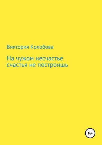 Обложка книги «На чужом несчастье счастья не построишь»