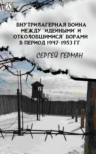 Сергей Герман. Внутрилагерная война между «идейными» и «отколовшимися» ворами в период 1947-1953 гг.