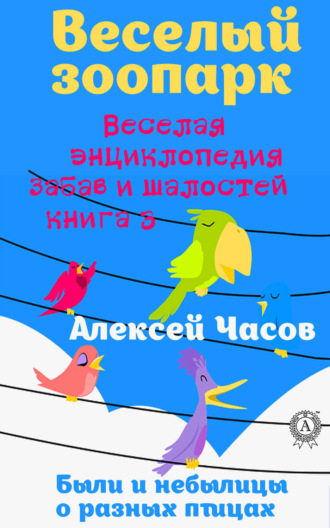 Обложка книги «Веселая энциклопедия забав и шалостей. Веселый зоопарк. Веселая энциклопедия забав и шалостей. Были и небылицы о разных птицах»