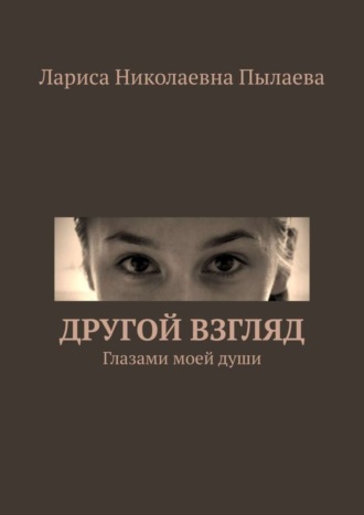 Лариса Николаевна Пылаева. Другой взгляд. Глазами моей души