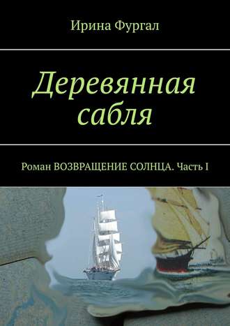 Обложка книги «Деревянная сабля. Роман ВОЗВРАЩЕНИЕ СОЛНЦА. Часть I»