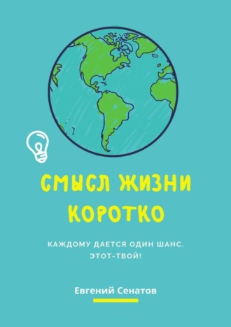 Обложка книги «Смысл жизни коротко. Каждому дается один шанс. Этот – твой!»