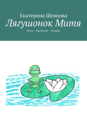 Екатерина Шевцова. Лягушонок Митя. Купи – Прочитай – Подари