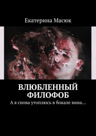 Екатерина Масюк. Влюбленный филофоб. А я снова утоплюсь в бокале вина…