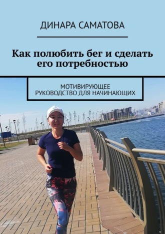 Обложка книги «Как полюбить бег и сделать его потребностью. Мотивирующее руководство для начинающих»