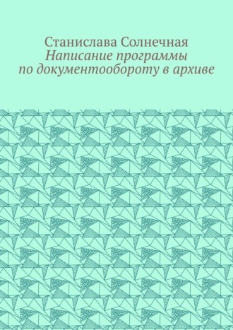 Обложка книги «Написание программы по документообороту в архиве»