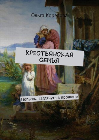 Обложка книги «Крестьянская семья. Попытка заглянуть в прошлое»