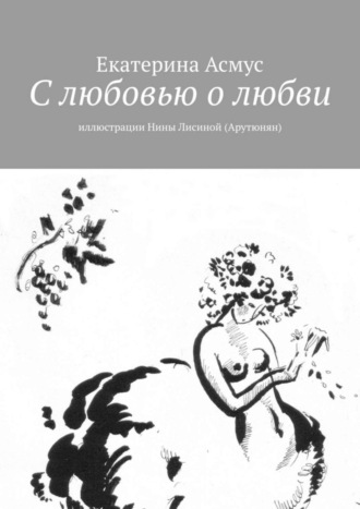 Екатерина Асмус. С любовью о любви. Иллюстрации Нины Лисиной (Арутюнян)