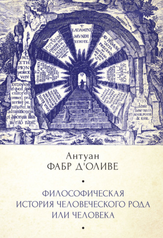 Антуан Фабр д'Оливе. Философическая история Человеческого рода или Человека, рассмотренная в социальном состоянии в своих политических и религиозных взаимоотношениях, во все эпохи и у разных народов земли