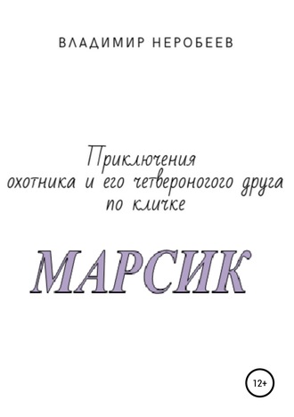 Обложка книги «Приключения охотника и его четвероногого друга по кличке МАРСИК»