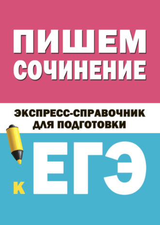 Обложка книги «Пишем сочинение. Экспресс-справочник для подготовки к ЕГЭ»