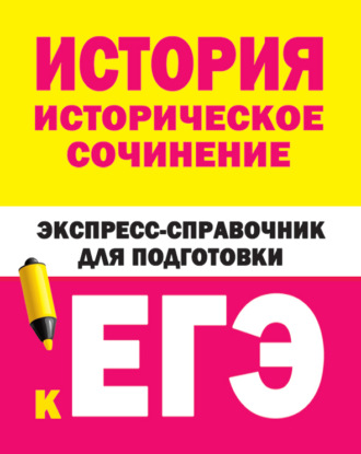 Обложка книги «История. Историческое сочинение. Экспресс-справочник для подготовки к ЕГЭ»
