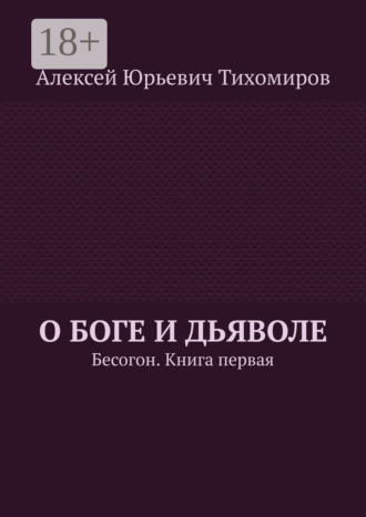 Алексей Юрьевич Тихомиров. О Боге и Дьяволе. Бесогон. Книга первая