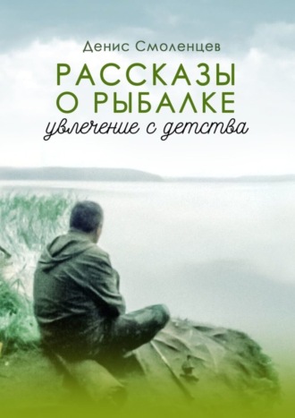 Денис Владимрович Смоленцев. Увлечение с детства. Рассказы о рыбалке