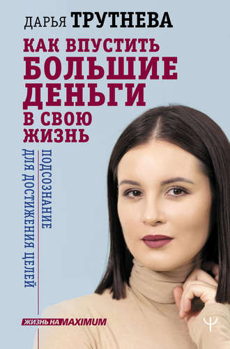 Дарья Трутнева. Как впустить большие деньги в свою жизнь. Подсознание для достижения целей