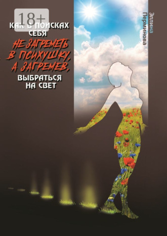 Обложка книги «Как в поисках себя не загреметь в психушку, а загремев, выбраться на Свет»