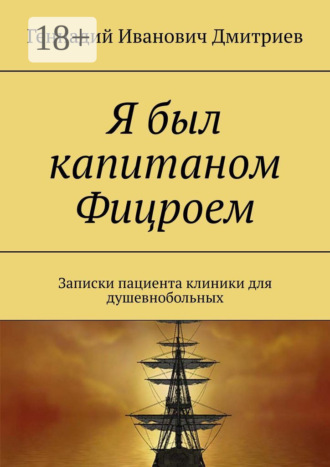 Обложка книги «Я был капитаном Фицроем. Записки пациента клиники для душевнобольных»