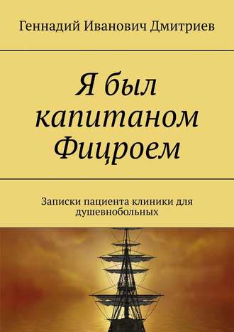 Геннадий Иванович Дмитриев. Я был капитаном Фицроем. Записки пациента клиники для душевнобольных