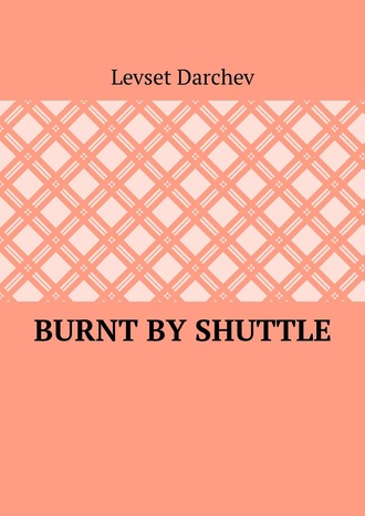 Levset Darchev. Burnt by shuttle