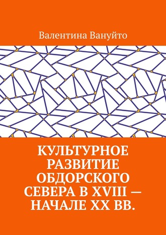 Валентина Вануйто. Культурное развитие Обдорского Севера в XVIII – начале XX вв.